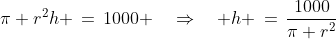 \pi r^2h \,=\,1000 \quad\Rightarrow\quad h \,=\,\frac{1000}{\pi r^2}