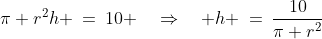 \pi r^2h \:=\:10 \quad\Rightarrow\quad h \:=\:\frac{10}{\pi r^2}