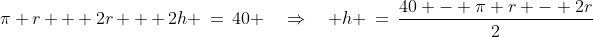 \pi r + 2r + 2h \:=\:40 \quad\Rightarrow\quad h \:=\:\frac{40 - \pi r - 2r}{2}