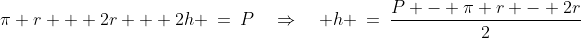 \pi r + 2r + 2h \:=\:P\quad\Rightarrow\quad h \:=\:\frac{P - \pi r - 2r}{2}