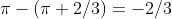 \pi-(\pi+2/3)=-2/3
