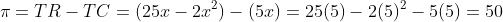 \pi=TR-TC=(25x-2x^2)-(5x)=25(5)-2(5)^2-5(5)=50