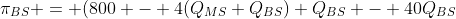 \pi_{BS} = (800 - 4(Q_{MS}+Q_{BS}) Q_{BS} - 40Q_{BS}