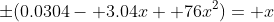 \pm(0.0304- 3.04x+ 76x^2)= x