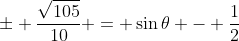 \pm \frac{\sqrt{105}}{10} = \sin{\theta} - \frac{1}{2}