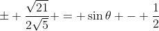 \pm \frac{\sqrt{21}}{2\sqrt{5}} = \sin{\theta} - \frac{1}{2}