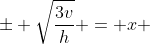 \pm \sqrt{\frac{3v}{h}} = x 