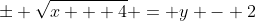 \pm \sqrt{x + 4} = y - 2