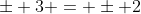 \pm 3 = \pm 2