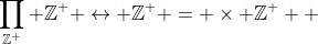 \prod\limits_{\mathbb{Z}^+} {\mathbb{Z}^+} \leftrightarrow \mathbb{Z}^ += \times \mathbb{Z}^ + 