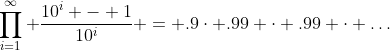 \prod_{i=1}^\infty \frac{10^i - 1}{10^i} = .9\cdot .99 \cdot .99 \cdot \ldots