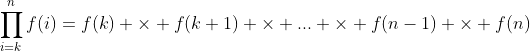 http://latex.codecogs.com/png.latex?\prod_{i=k}^{n}f(i)=f(k)%20\times%20f(k+1)%20\times%20...%20\times%20f(n-1)%20\times%20f(n)
