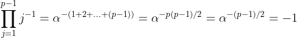 \prod_{j=1}^{p-1}j^{-1}=\alpha^{-(1+2+...+(p-1))}=\alpha^{-p(p-1)/2}=\alpha^{-(p-1)/2}=-1