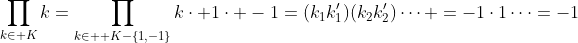 \prod_{k\in K}k=\prod_{k\in  K-\{1,-1\}}k\cdot 1\cdot -1=(k_1k'_1)(k_2k'_2)\cdots =-1\cdot1\cdots=-1