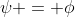 \psi = \phi