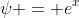 \psi = e^x