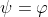 \psi=\varphi