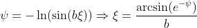 \psi=-\ln(\sin(b\xi))\Rightarrow{\xi=\frac{\arcsin(e^{-\psi})}{b}}