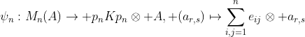 \psi_{n}:M_n(A)\rightarrow p_nKp_n\otimes A, (a_{r,s})\mapsto\sum^{n}_{i,j=1}e_{ij}\otimes a_{r,s}