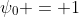 \psi_0 = 1