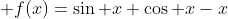 f:[0,\pi/2]\rightarrow{\mathbb{R}}\;\quad f(x)=\sin x+\cos x-x