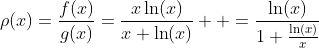 \rho(x)=\frac{f(x)}{g(x)}=\frac{x\ln(x)}{x+\ln(x)}  =\frac{\ln(x)}{1+\frac{\ln(x)}{x}}