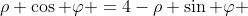 \rho \cos \varphi =4-\rho \sin \varphi 