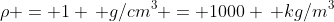 \rho = 1 \, g/cm^3 = 1000 \, kg/m^3