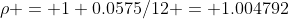 \rho = 1+0.0575/12 = 1.004792