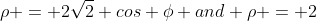 \rho = 2\sqrt{2} cos \phi and \rho = 2
