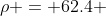 \rho = 62.4 