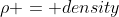 \rho = density