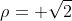 \rho= \sqrt{2}