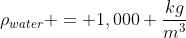 \rho_{water} = 1,000 \frac{kg}{m^3}