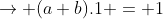 \rightarrow (a+b).1 = 1