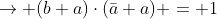\rightarrow (b+a)\cdot(\bar{a}+a) = 1