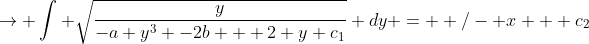 \rightarrow \int \sqrt{\frac{y}{-a y^{3} -2b + 2 y c_{1}}} dy = +/- x + c_{2}