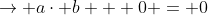 \rightarrow a\cdot b + 0 = 0