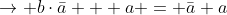 \rightarrow b\cdot\bar{a} + a = \bar{a}+a