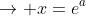 \rightarrow x=e^{a}