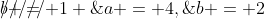 a = 4,\;\;\rlap{/////}b = 1 \;\;b = 2