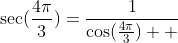 \sec(\frac{4\pi}{3})=\frac{1}{\cos(\frac{4\pi}{3})  }