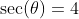 \sec(\theta)=4~\implies~\frac1{\cos(\theta)}=4 ~\implies~\cos(\theta)=\frac14