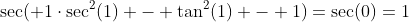 \sec( 1\cdot\sec^2(1) - \tan^2(1) - 1)=\sec(0)=1