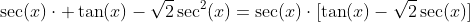 \sec(x)\cdot \tan(x)-\sqrt{2}\sec^2(x)=\sec(x)\cdot[\tan(x)-\sqrt{2}\sec(x)]