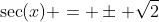 \sec(x) = \pm \sqrt{2}