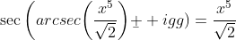 \sec\bigg(arcsec\bigg(\frac{x^5}{\sqrt{2}}\bigg)\b  igg)=\frac{x^5}{\sqrt{2}}