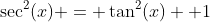 \sec^2(x) = \tan^2(x) +1