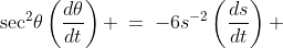 \sec^2\!\theta\left(\frac{d\theta}{dt}\right) \:=\:-6s^{-2}\left(\frac{ds}{dt}\right) 