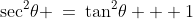 \sec^2\!\theta \:=\:\tan^2\!\theta + 1